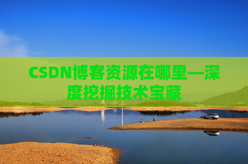 CSDN博客资源在哪里—深度挖掘技术宝藏