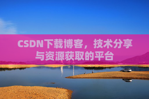 CSDN下载博客,技术分享与资源获取的平台