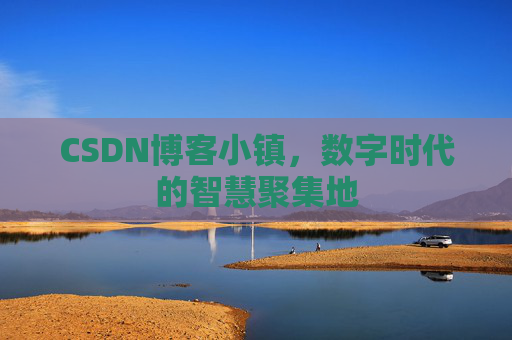 CSDN博客小镇，数字时代的智慧聚集地