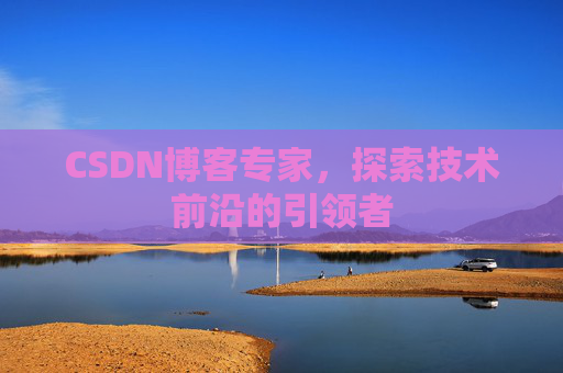 CSDN博客专家，探索技术前沿的引领者